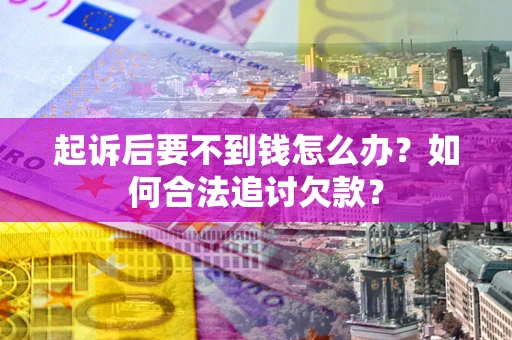 北京起诉后要不到钱怎么办？如何合法追讨欠款？