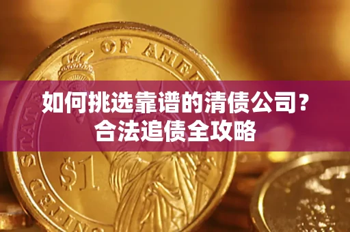 北京如何挑选靠谱的清债公司?合法追债全攻略 北京如何挑选靠谱的清债公司?合法追债全攻略