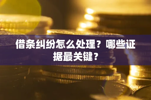 北京借条纠纷怎么处理？哪些证据最关键？