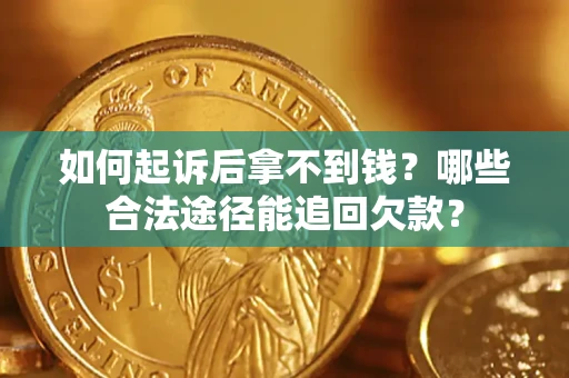 北京如何起诉后拿不到钱？哪些合法途径能追回欠款？