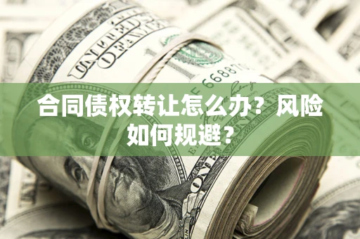 北京合同债权转让怎么办？风险如何规避？