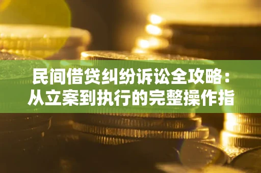 北京民间借贷纠纷诉讼全攻略：从立案到执行的完整操作指南