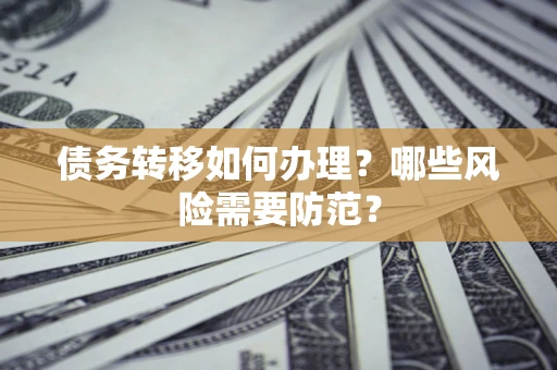 北京债务转移如何办理？哪些风险需要防范？