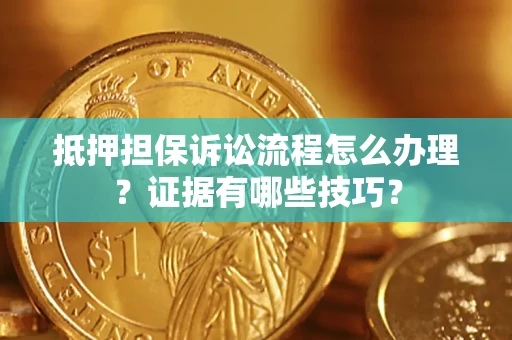 北京抵押担保诉讼流程怎么办理？证据有哪些技巧？