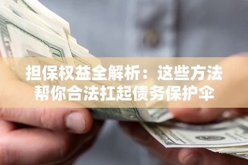 北京担保权益全解析：这些方法帮你合法扛起债务保护伞