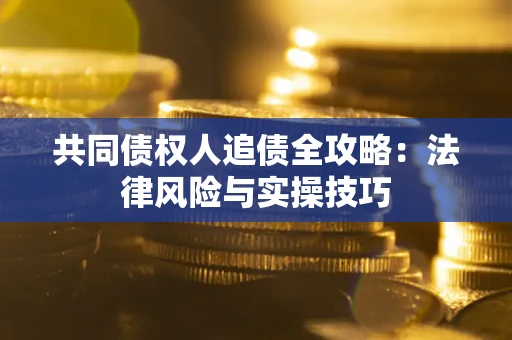北京共同债权人追债全攻略：法律风险与实操技巧