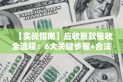 北京【实战指南】应收账款催收全流程：6大关键步骤+合法回款技巧