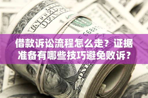 北京借款诉讼流程怎么走？证据准备有哪些技巧避免败诉？