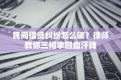 北京民间借贷纠纷怎么破？律师教你三招拿回血汗钱