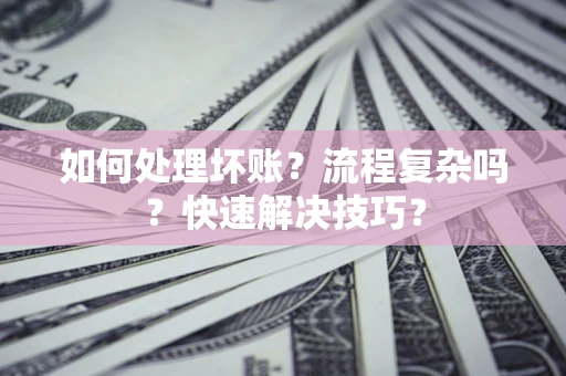 北京如何处理坏账？流程复杂吗？快速解决技巧？