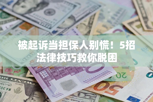 北京被起诉当担保人别慌！5招法律技巧救你脱困