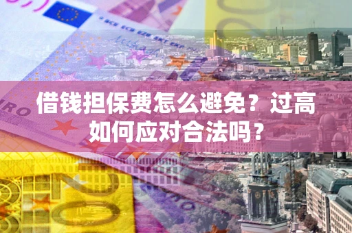 北京借钱担保费怎么避免？过高如何应对合法吗？