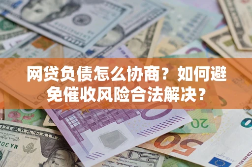 北京网贷负债怎么协商？如何避免催收风险合法解决？