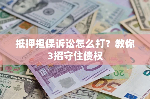 北京抵押担保诉讼怎么打？教你3招守住债权