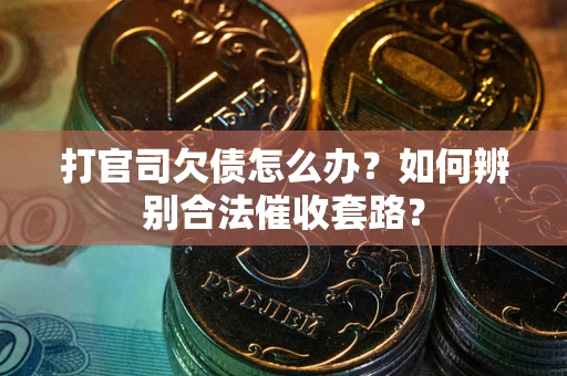 北京打官司欠债怎么办？如何辨别合法催收套路？