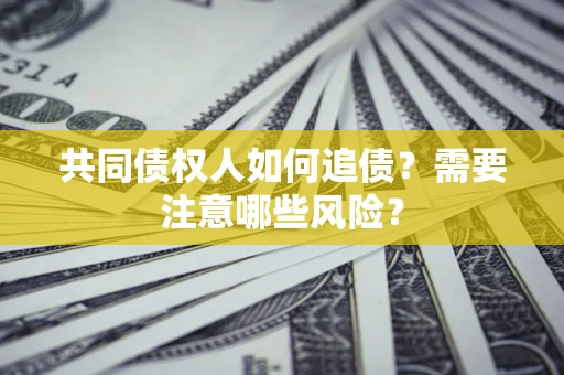 北京共同债权人如何追债？需要注意哪些风险？