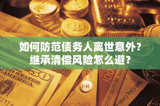 北京如何防范债务人离世意外？继承清偿风险怎么避？