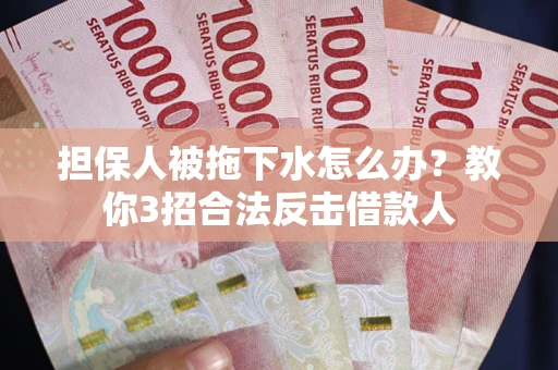 北京担保人被拖下水怎么办？教你3招合法反击借款人