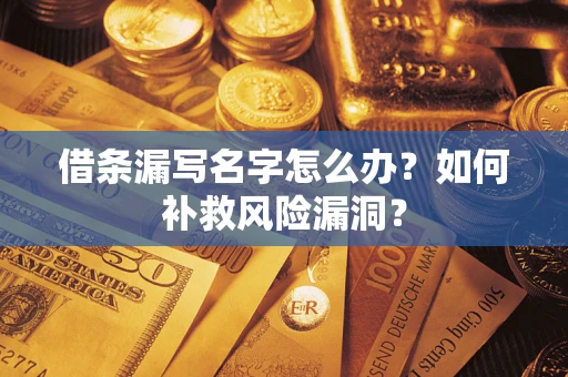 北京借条漏写名字怎么办？如何补救风险漏洞？