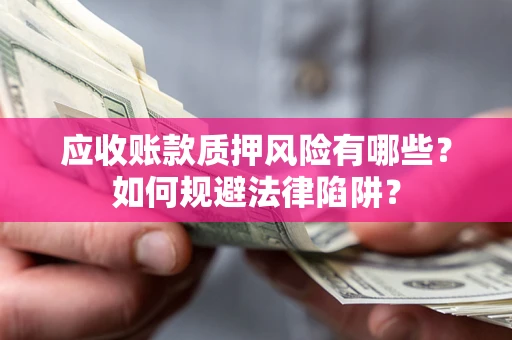 北京应收账款质押风险有哪些？如何规避法律陷阱？