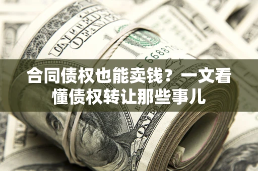 北京合同债权也能卖钱？一文看懂债权转让那些事儿