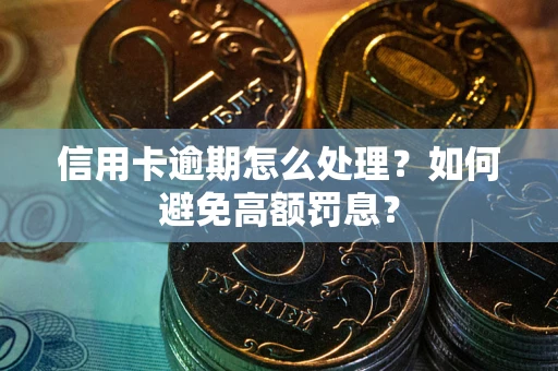 北京信用卡逾期怎么处理？如何避免高额罚息？