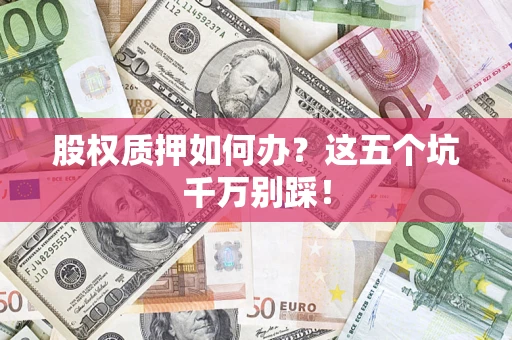 北京股权质押如何办？这五个坑千万别踩！