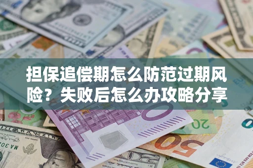 北京担保追偿期怎么防范过期风险？失败后怎么办攻略分享