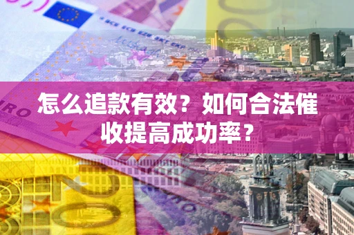 北京怎么追款有效？如何合法催收提高成功率？