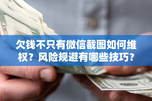 北京欠钱不只有微信截图如何维权？风险规避有哪些技巧？