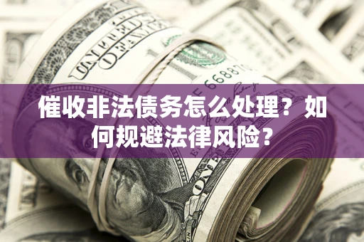 北京催收非法债务怎么处理？如何规避法律风险？