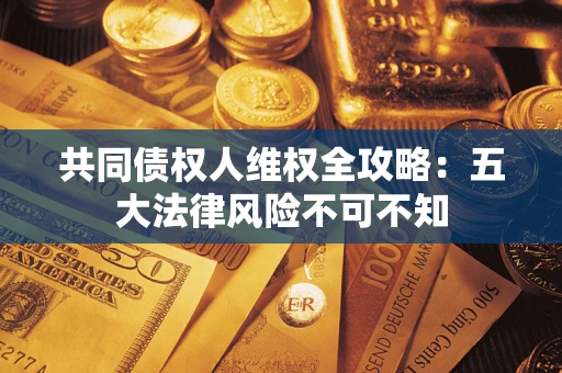 北京共同债权人维权全攻略：五大法律风险不可不知