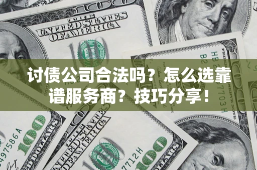 北京讨债公司合法吗？怎么选靠谱服务商？技巧分享！
