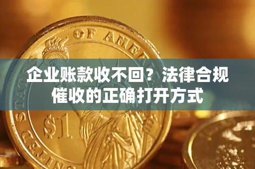 北京企业账款收不回？法律合规催收的正确打开方式