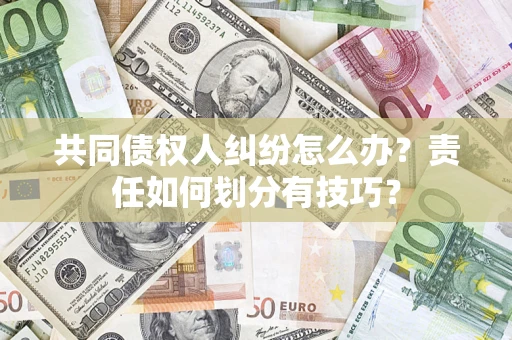 北京共同债权人纠纷怎么办？责任如何划分有技巧？