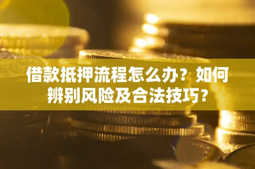 北京借款抵押流程怎么办？如何辨别风险及合法技巧？