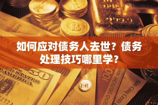 北京如何应对债务人去世？债务处理技巧哪里学？