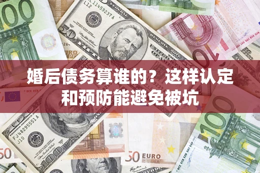 北京婚后债务算谁的？这样认定和预防能避免被坑
