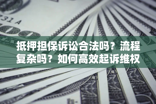 北京抵押担保诉讼合法吗？流程复杂吗？如何高效起诉维权？