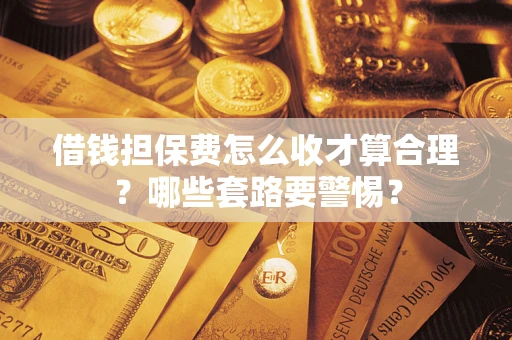 北京借钱担保费怎么收才算合理？哪些套路要警惕？