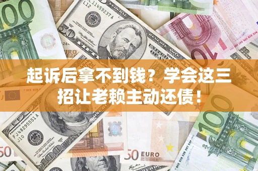 北京起诉后拿不到钱？学会这三招让老赖主动还债！