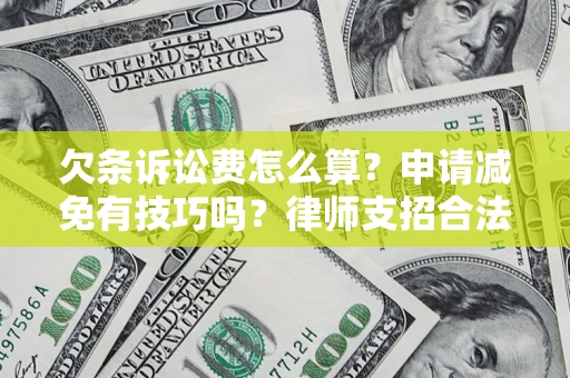 北京欠条诉讼费怎么算？申请减免有技巧吗？律师支招合法省钱