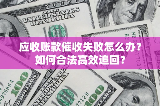 北京应收账款催收失败怎么办？如何合法高效追回？