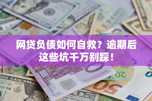 北京网贷负债如何自救？逾期后这些坑千万别踩！
