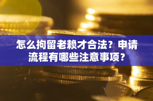 北京怎么拘留老赖才合法？申请流程有哪些注意事项？