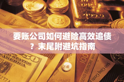 北京要账公司如何避险高效追债？末尾附避坑指南
