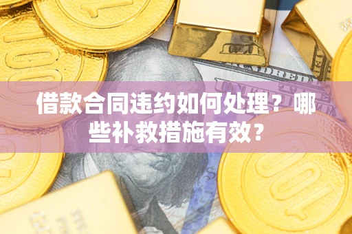 北京借款合同违约如何处理？哪些补救措施有效？