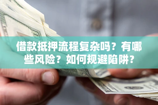 北京借款抵押流程复杂吗？有哪些风险？如何规避陷阱？