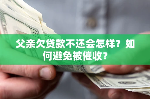 北京父亲欠贷款不还会怎样？如何避免被催收？
