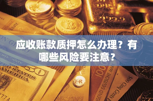 北京应收账款质押怎么办理？有哪些风险要注意？